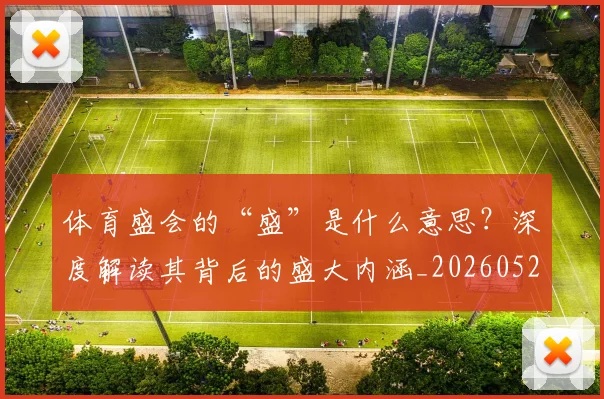 体育盛会的“盛”是什么意思?深度解读其背后的盛大内涵_20260521201134