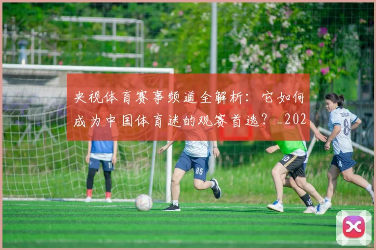 央视体育赛事频道全解析：它如何成为中国体育迷的观赛首选？_20260527031304