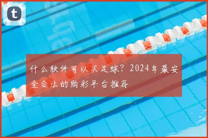 什么软件可以买足球?2024年最安全合法的购彩平台推荐