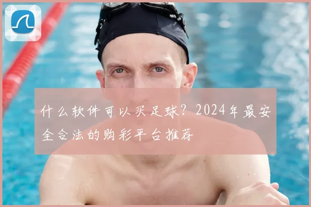 什么软件可以买足球?2024年最安全合法的购彩平台推荐